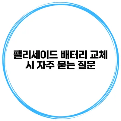 팰리세이드 배터리 교체 시 자주 묻는 질문