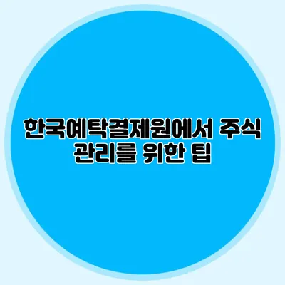 한국예탁결제원에서 주식 관리를 위한 팁