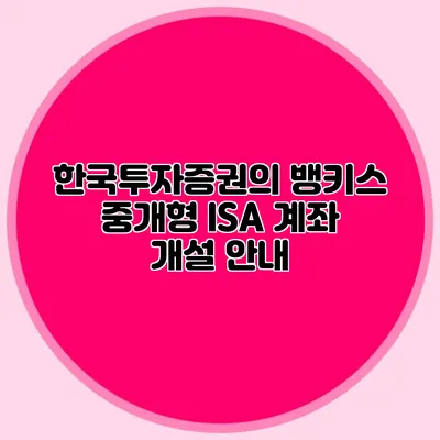 한국투자증권의 뱅키스 중개형 ISA 계좌 개설 안내