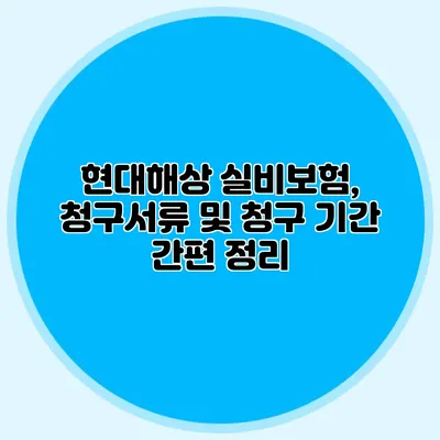 현대해상 실비보험, 청구서류 및 청구 기간 간편 정리
