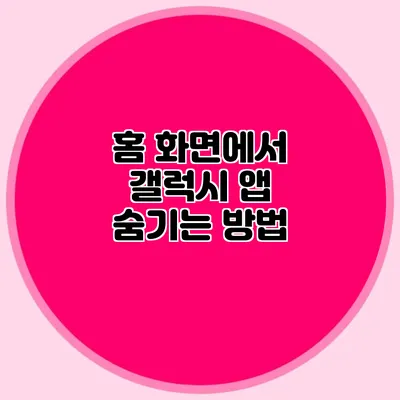 홈 화면에서 갤럭시 앱 숨기는 방법