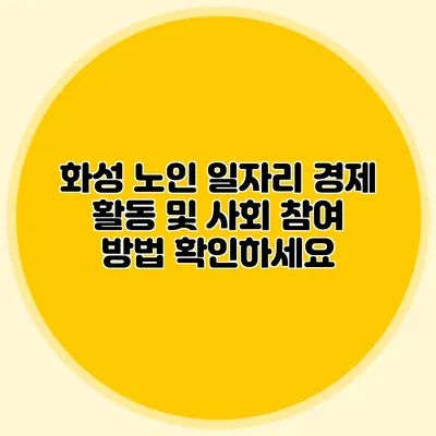 화성 노인 일자리 경제 활동 및 사회 참여 방법 확인하세요