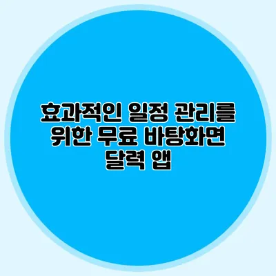 효과적인 일정 관리를 위한 무료 바탕화면 달력 앱
